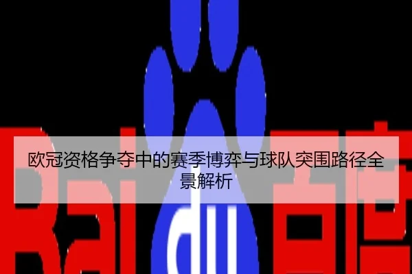 欧冠资格争夺中的赛季博弈与球队突围路径全景解析